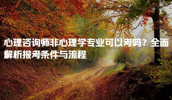 心理咨询师非心理学专业可以考吗？全面解析报考条件与流程