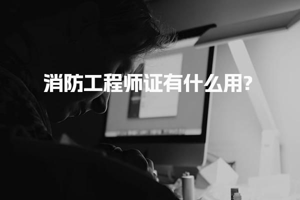 消防工程师证有什么用?全面解析证书价值与职业前景
