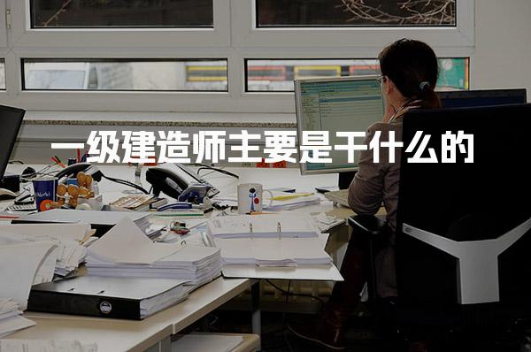 一级建造师主要是干什么 职业发展与拓展方向