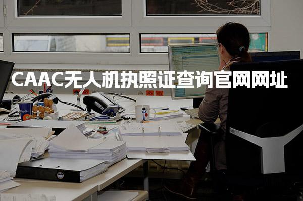 CAAC无人机执照证查询官网网址 查询操作步骤详解