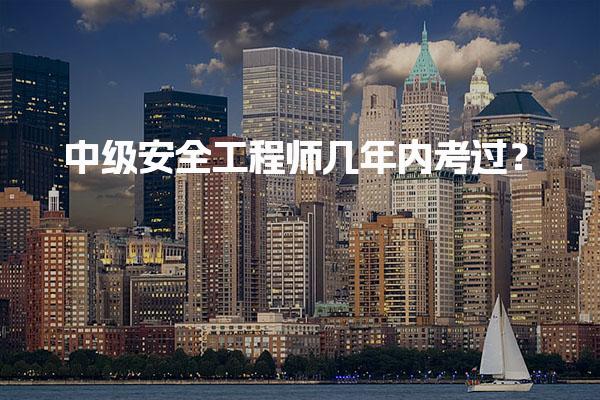 中级安全工程师几年内考过？考试成绩有效期与合格标准