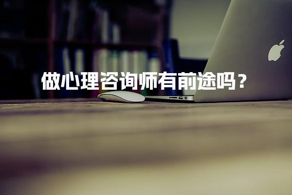 心理咨询师有前途吗？职业发展与薪资待遇