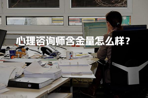 心理咨询师含金量怎么样？心理咨询师的职业价值
