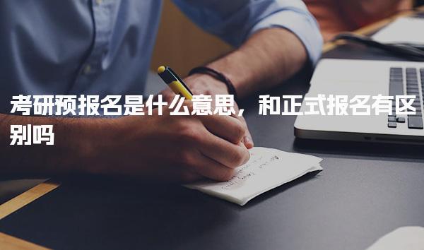 考研预报名是什么意思和正式报名有区别吗