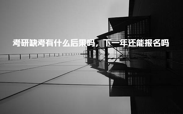 考研缺考有什么后果吗，下一年还能报名吗