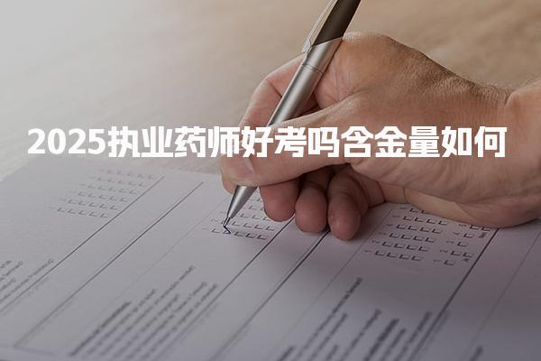 2025执业药师好考吗含金量如何 考试难度分析