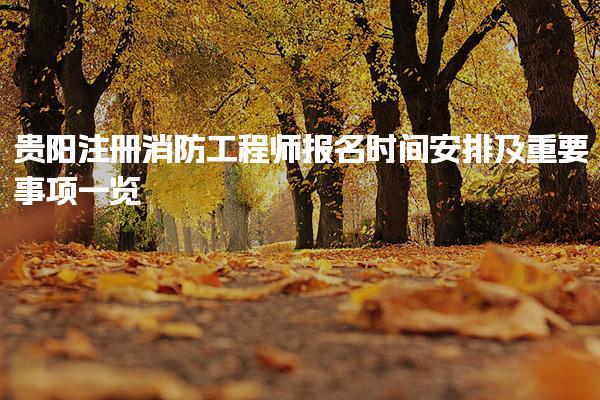 贵阳注册消防工程师报名时间安排及重要事项一览