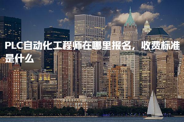 PLC自动化工程师在哪里报名，收费标准是什么