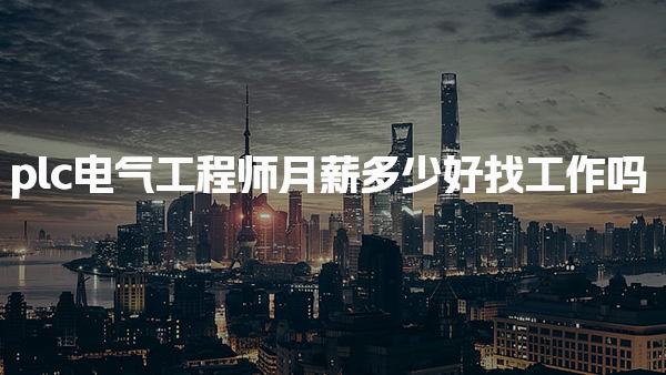 plc电气工程师月薪多少 就业前景与市场需求