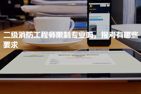 二级消防工程师限制专业吗 报考有哪些要求 科目难度深度分析