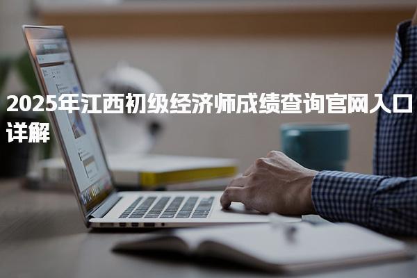 2025年江西初级经济师成绩查询官网入口详解