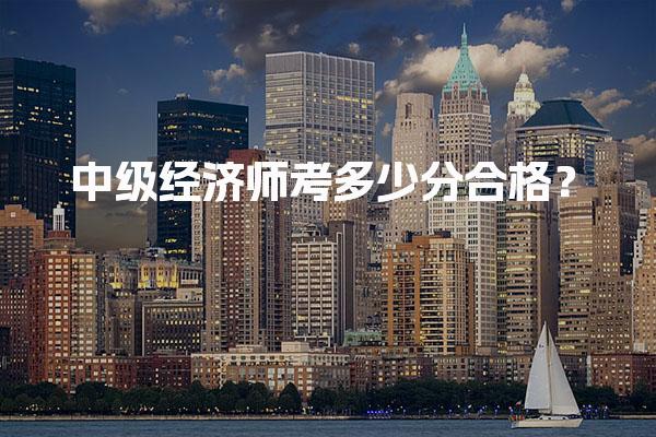 2025年中级经济师考多少分合格？全国统一分数线解析