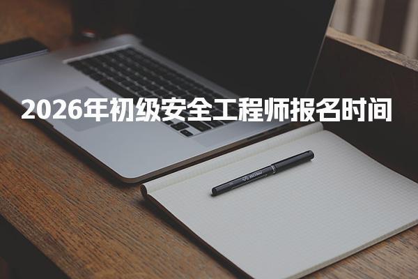2026年初级安全工程师报名时间、报名方式、考务安排