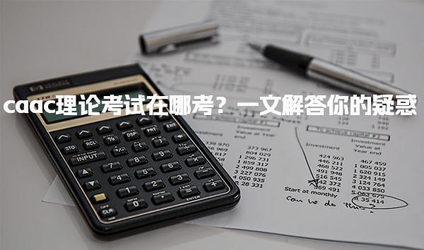 caac理论考试在哪考？一文解答你的疑惑