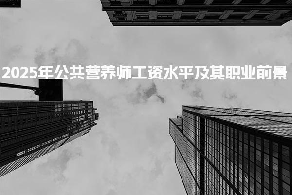 2025年公共营养师工资水平及其职业前景