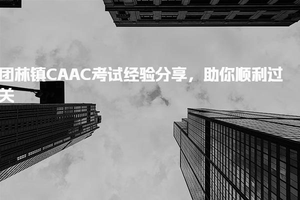 团林镇CAAC考试经验分享 备考要点助你顺利过关