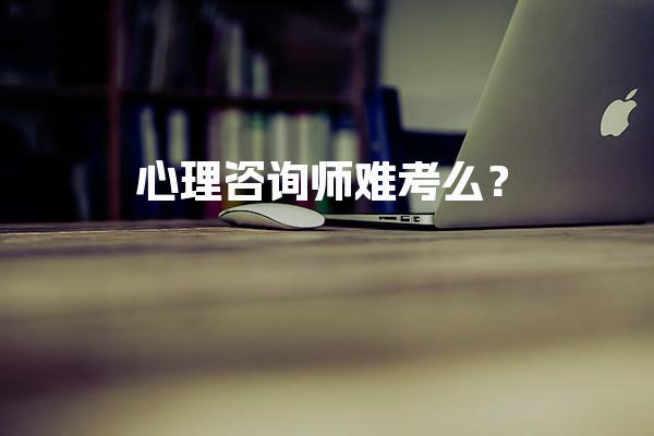 心理咨询师难考么？心理咨询师考试的真实难度
