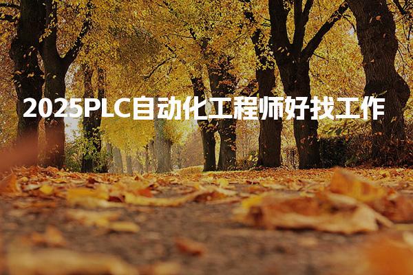 2025PLC自动化工程师好找工作 薪资水平高吗