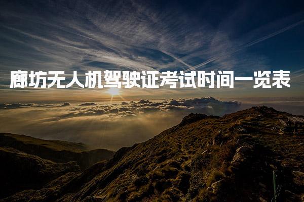 廊坊无人机驾驶证考试时间一览表 报名与培训周期