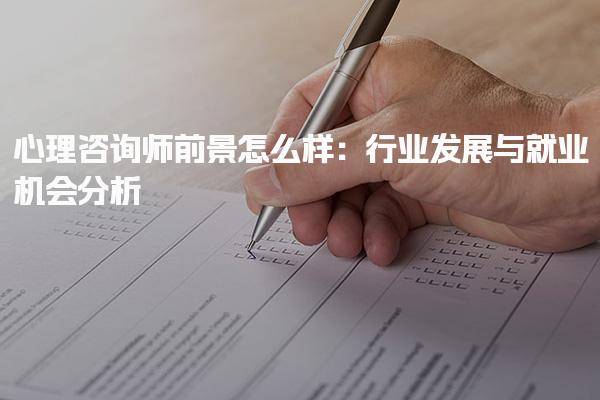 心理咨询师前景怎么样：行业发展与就业机会分析
