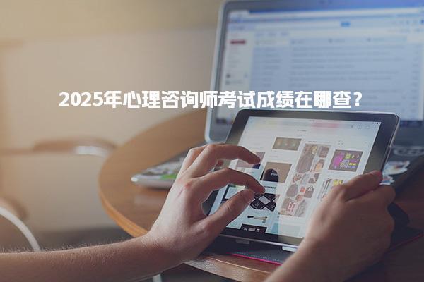 2025年心理咨询师考试成绩在哪查？考试成绩合格标准解读