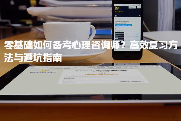 零基础如何备考心理咨询师？高效复习方法与避坑指南