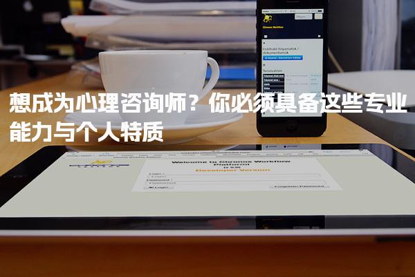 想成为心理咨询师？必须具备这些专业能力知识