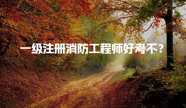 一级注册消防工程师好考不？考试的难度分析与备考策略