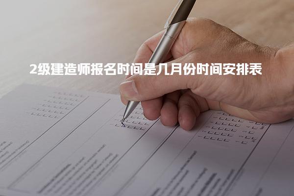 二级建造师报名时间是几月份，历年时间安排表