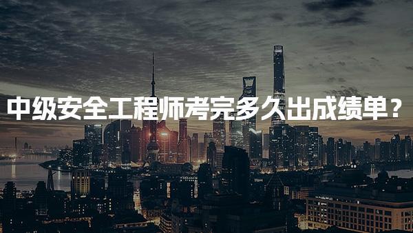 中级安全工程师考完多久出成绩单？合格标准与注意事项