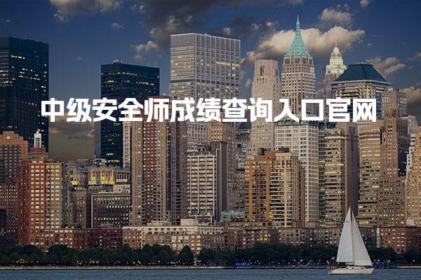 2025年中级安全师成绩查询入口官网：合格标准与查询方法全解析