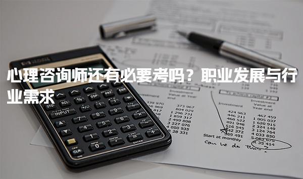 心理咨询师还有必要考吗？职业发展与行业需求