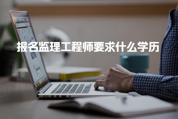 报名监理工程师要求什么学历 报名时间预测