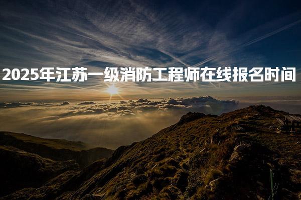 2025年江苏一级消防工程师在线报名时间与考试日程安排