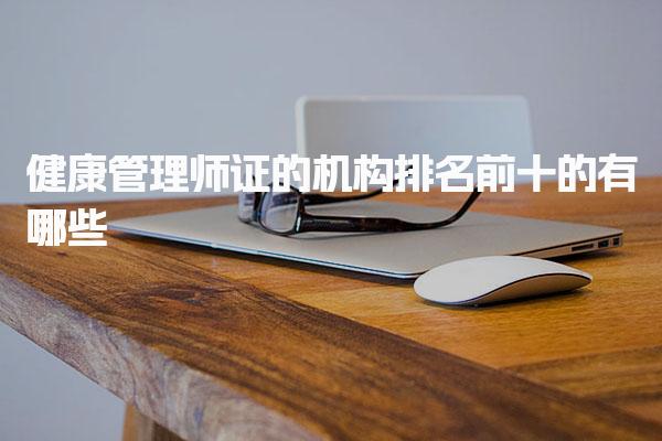 健康管理师证的机构排名前十的有哪些