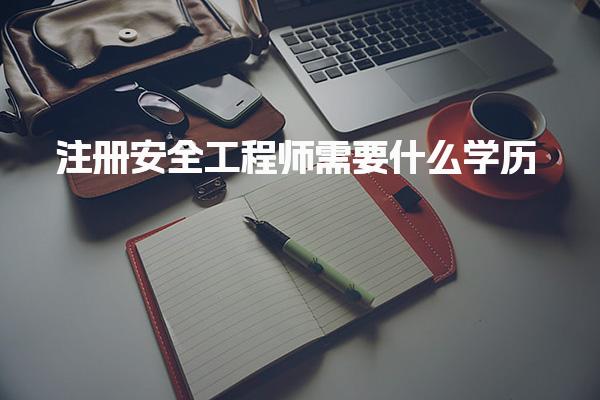 注册安全工程师需要什么学历，大专文凭可以考吗