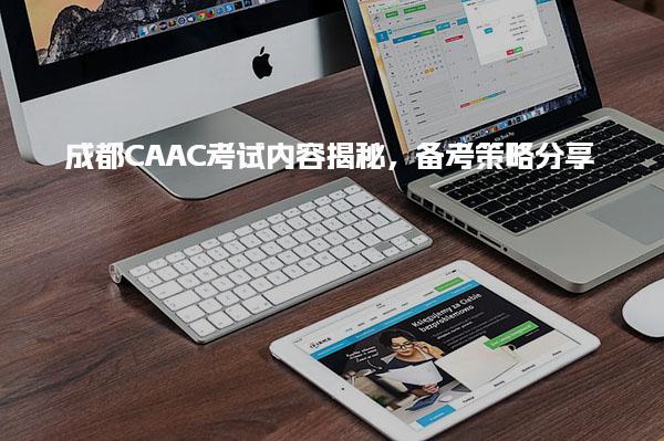 成都CAAC考试内容揭秘，考试内容解析备考策略分享