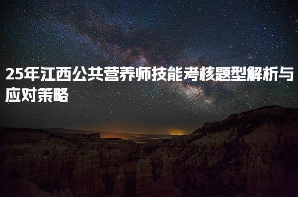 2025年江西公共营养师技能考核题型解析与应对策略