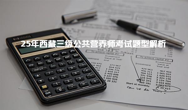2025年西藏三级公共营养师考试题型解析