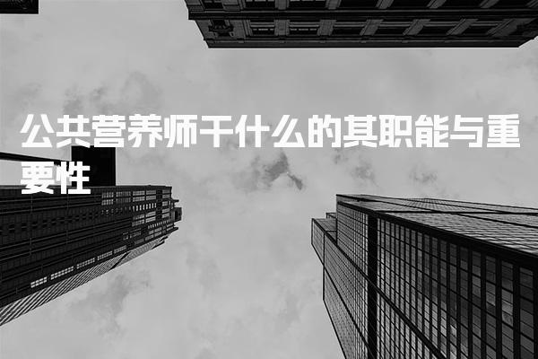 公共营养师干什么的 全面解析其职能与重要性