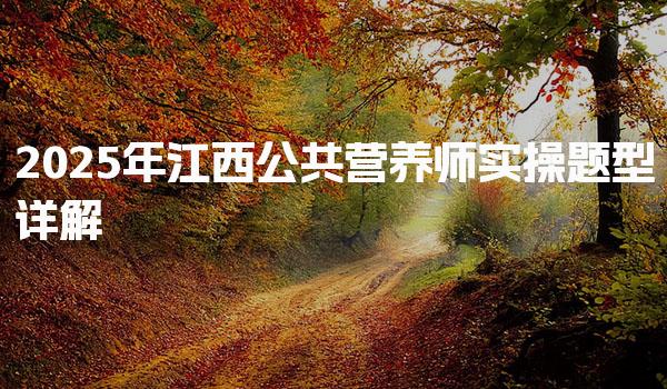 25年江西公共营养师实操题型详解与应对策略