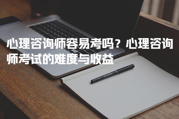 心理咨询师容易考吗？深入解析心理咨询师考试的难度与收益