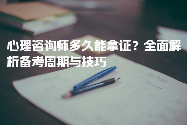 心理咨询师多久能拿证？全面解析备考周期与技巧