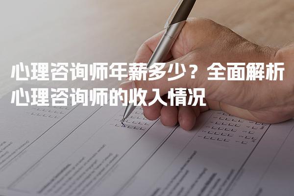 心理咨询师年薪多少？全面解析心理咨询师的收入情况