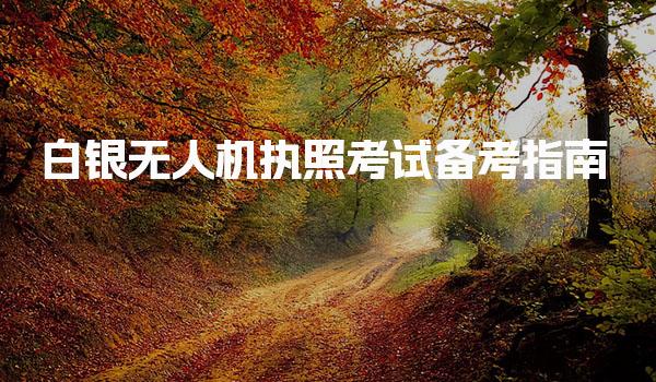 白银无人机执照考试备考指南 备考技巧