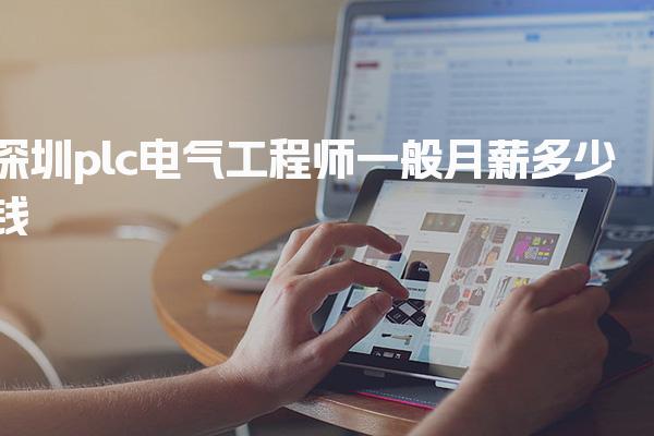 深圳plc电气工程师一般月薪多少钱，薪资待遇怎么样