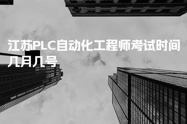 江苏PLC自动化工程师考试时间几月几号 报考条件详解