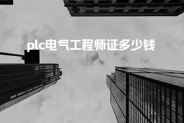 plc电气工程师证多少钱 选择哪个机构报考靠谱
