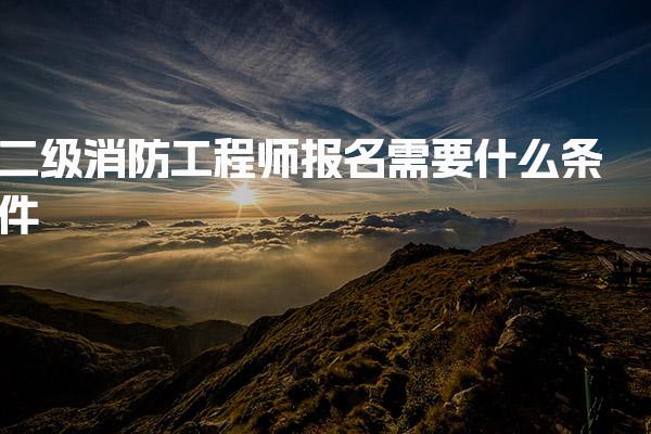 二级消防工程师报名需要什么条件，考试科目与成绩管理