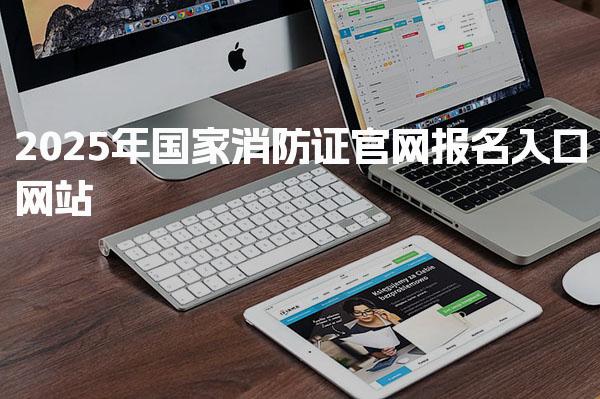 2025年国家消防证官网报名入口 考试安排及科目设置